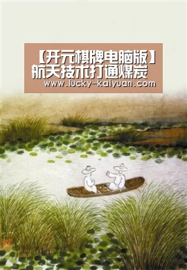 【开元棋牌电脑版】航天技术打通煤炭物流“智慧通道”