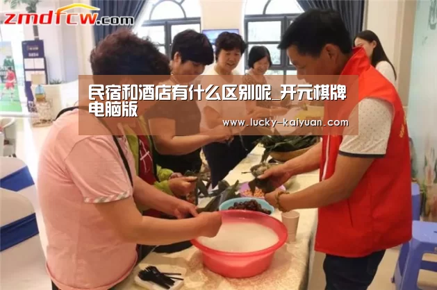 民宿和酒店有什么区别呢_开元棋牌电脑版