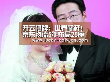 开云棋牌：世界标杆！京东物流5年布局25座亚洲一号智能物流中心