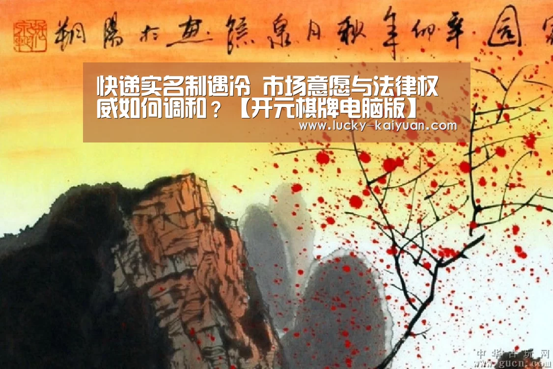 快递实名制遇冷 市场意愿与法律权威如何调和?【开元棋牌电脑版】(图1) 开云棋牌