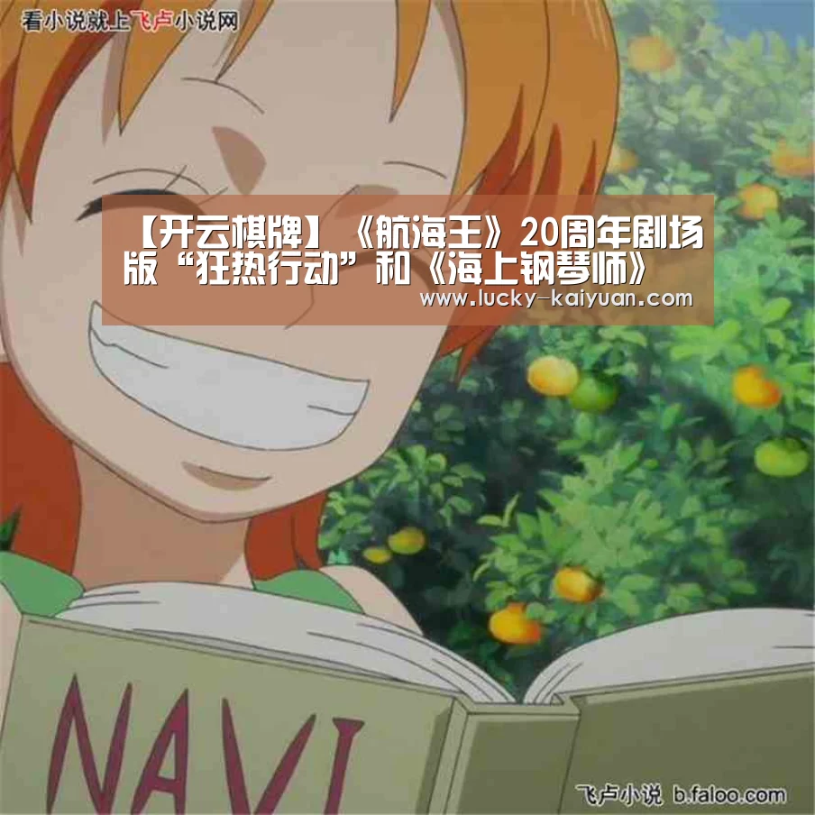【开云棋牌】《航海王》20周年剧场版“狂热行动”和《海上钢琴师》确定引进档期待定