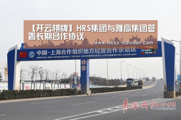 【开云棋牌】HRS集团与雅高集团签署长期合作协议(图1) 开元棋牌电脑版
