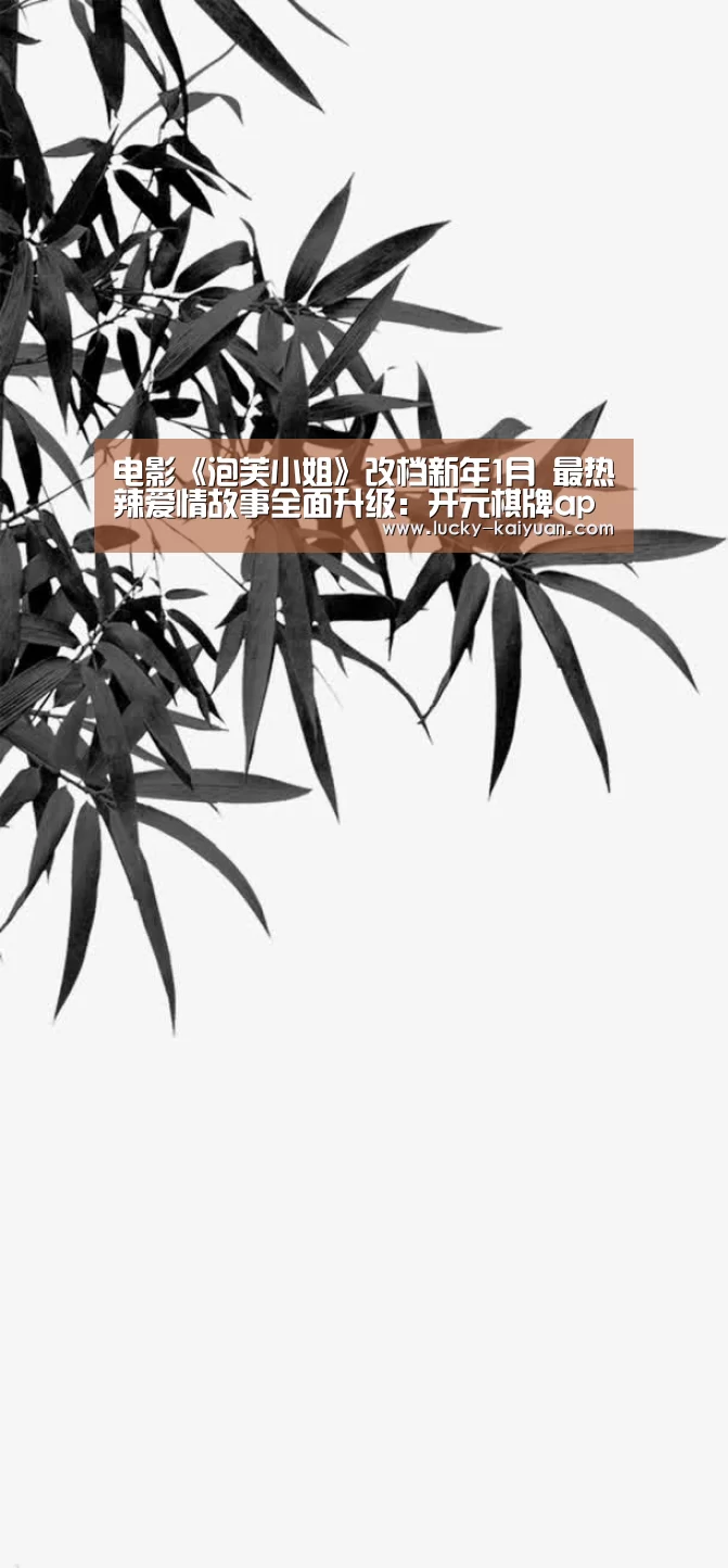 电影《泡芙小姐》改档新年1月 最热辣爱情故事全面升级:开元棋牌app
